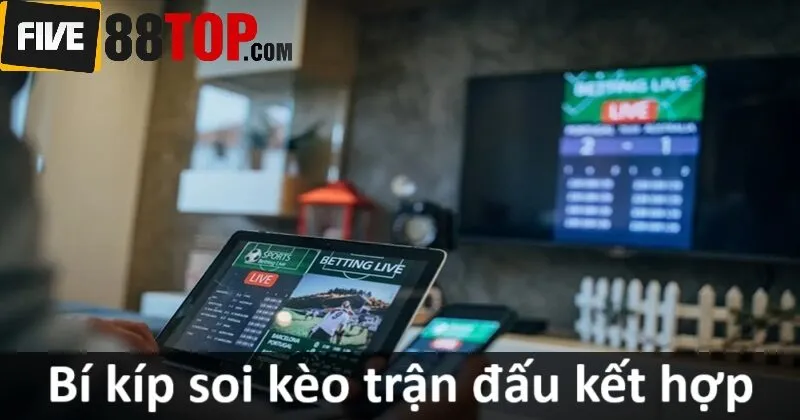 Bí kíp chơi kèo trận đấu kết hợp bất bại