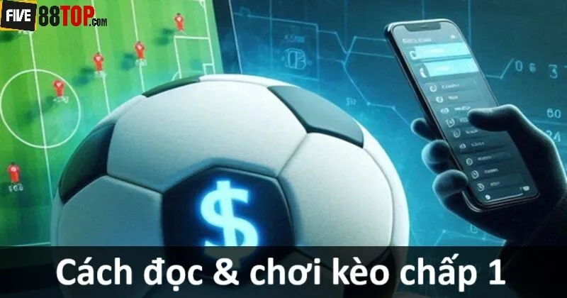 Cách đọc & cách chơi kèo chấp 1 trái đúng luật