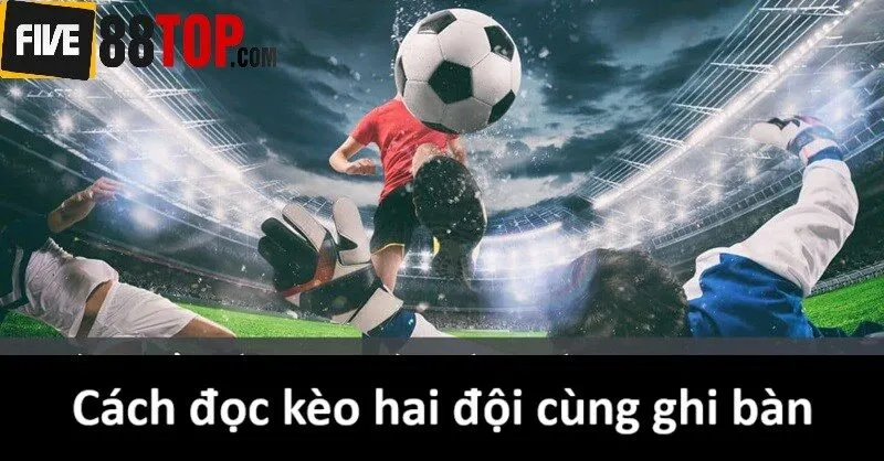 Cách đọc kèo Both Teams to Score chuẩn như nào?