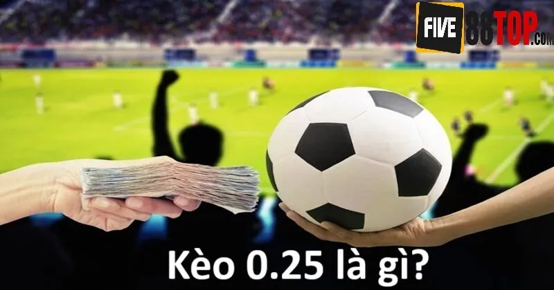 Kèo 0.25 được hiểu là gì?